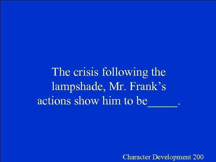 The crisis following the lampshade, Mr. Frank’s actions show him to be_____. Character Development