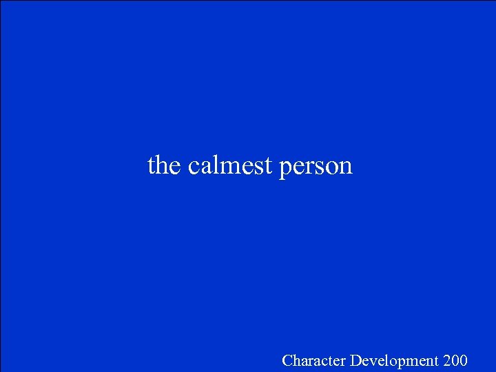 the calmest person Character Development 200 
