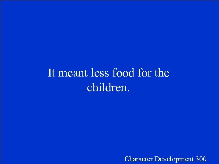 It meant less food for the children. Character Development 300 