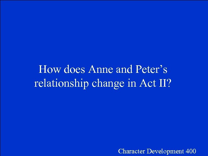 How does Anne and Peter’s relationship change in Act II? Character Development 400 