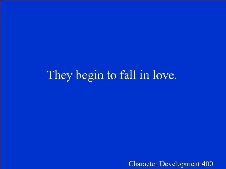 They begin to fall in love. Character Development 400 