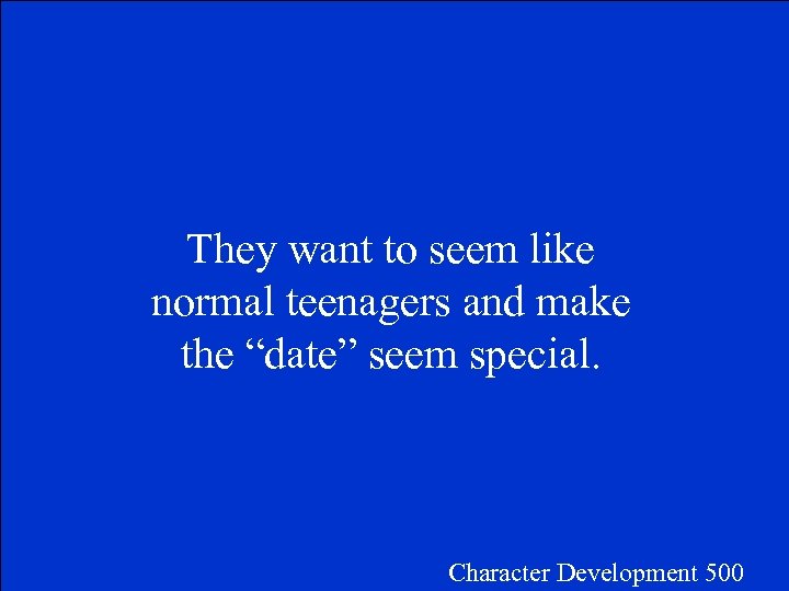 They want to seem like normal teenagers and make the “date” seem special. Character