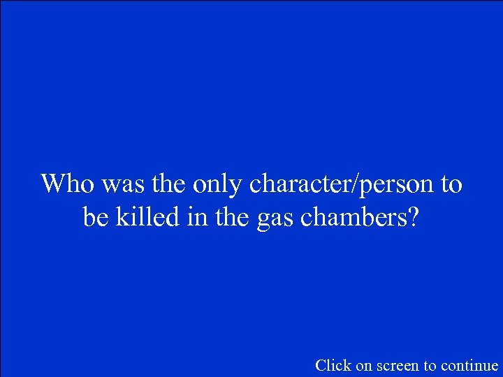 Who was the only character/person to be killed in the gas chambers? Click on