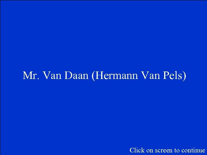 Mr. Van Daan (Hermann Van Pels) Click on screen to continue 