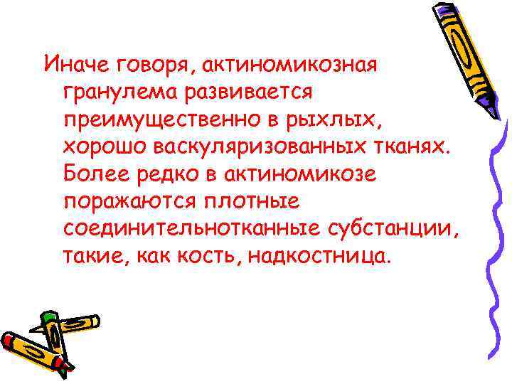 Иначе говоря, актиномикозная гранулема развивается преимущественно в рыхлых, хорошо васкуляризованных тканях. Более редко в