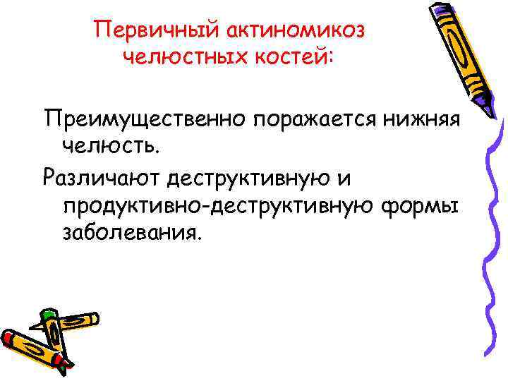 Первичный актиномикоз челюстных костей: Преимущественно поражается нижняя челюсть. Различают деструктивную и продуктивно-деструктивную формы заболевания.