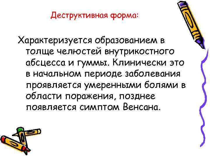 Деструктивная форма: Характеризуется образованием в толще челюстей внутрикостного абсцесса и гуммы. Клинически это в