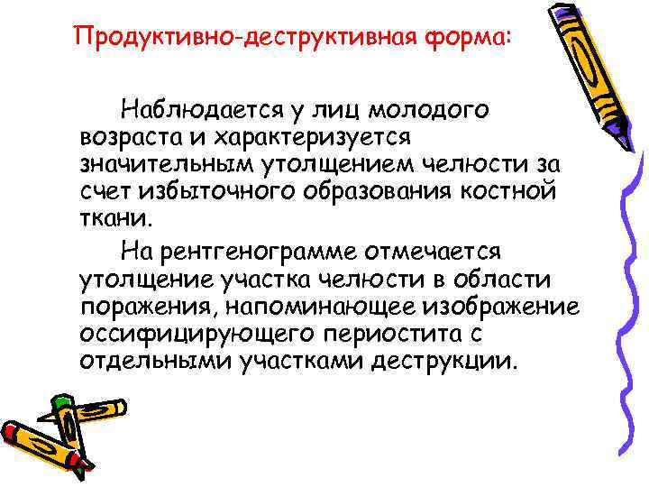 Продуктивно-деструктивная форма: Наблюдается у лиц молодого возраста и характеризуется значительным утолщением челюсти за счет