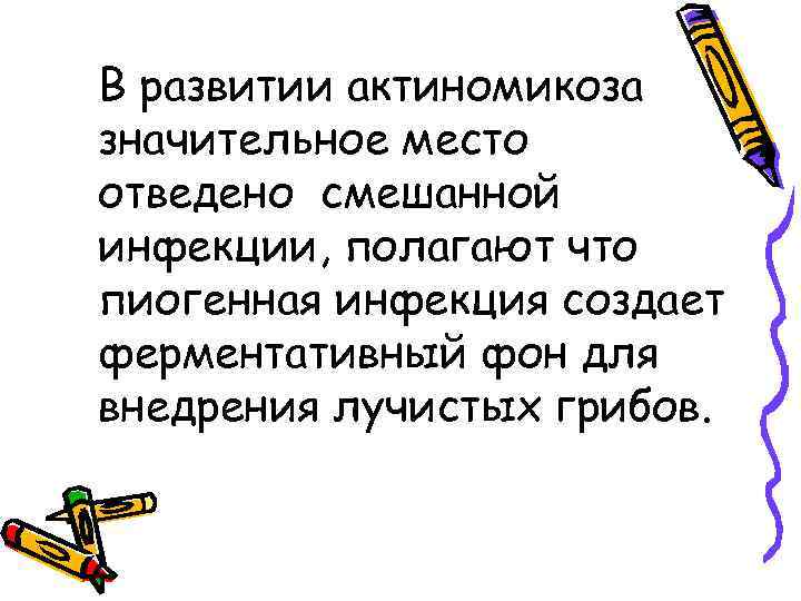 В развитии актиномикоза значительное место отведено смешанной инфекции, полагают что пиогенная инфекция создает ферментативный