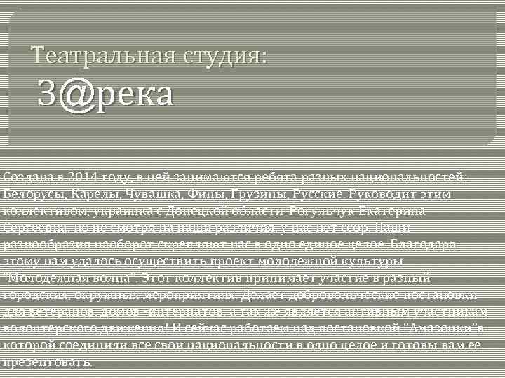 Театральная студия: З@река Создана в 2014 году, в ней занимаются ребята разных национальностей: Белорусы,
