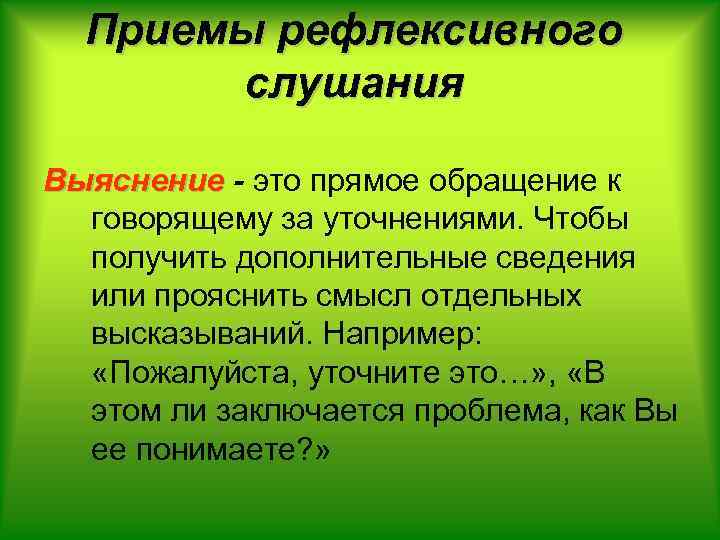 Приемы рефлексивного слушания Выяснение - это прямое обращение к говорящему за уточнениями. Чтобы получить