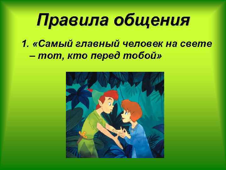 Правила общения 1. «Самый главный человек на свете – тот, кто перед тобой» 