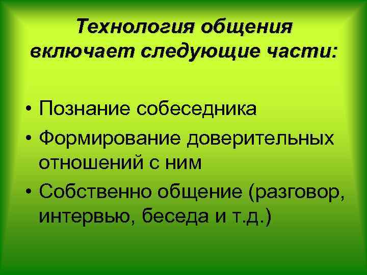 Технология общения включает следующие части: • Познание собеседника • Формирование доверительных отношений с ним