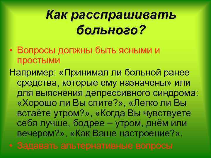 Как расспрашивать больного? • Вопросы должны быть ясными и простыми Например: «Принимал ли больной