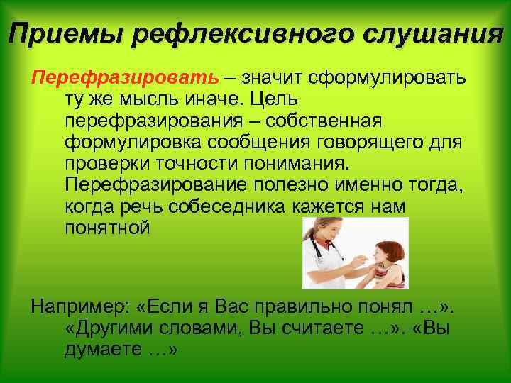 Приемы рефлексивного слушания Перефразировать – значит сформулировать ту же мысль иначе. Цель перефразирования –