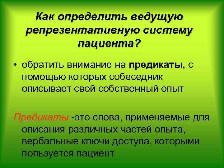 Как определить ведущую репрезентативную систему пациента? • обратить внимание на предикаты, с помощью которых