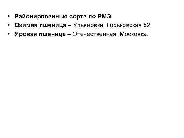  • Районированные сорта по РМЭ • Озимая пшеница – Ульяновка; Горьковская 52. •