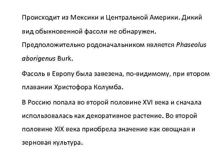 Происходит из Мексики и Центральной Америки. Дикий вид обыкновенной фасоли не обнаружен. Предположительно родоначальником