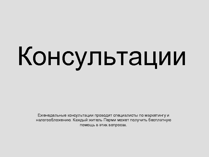 Консультации Еженедельные консультации проводят специалисты по маркетингу и налогообложению. Каждый житель Перми может получить