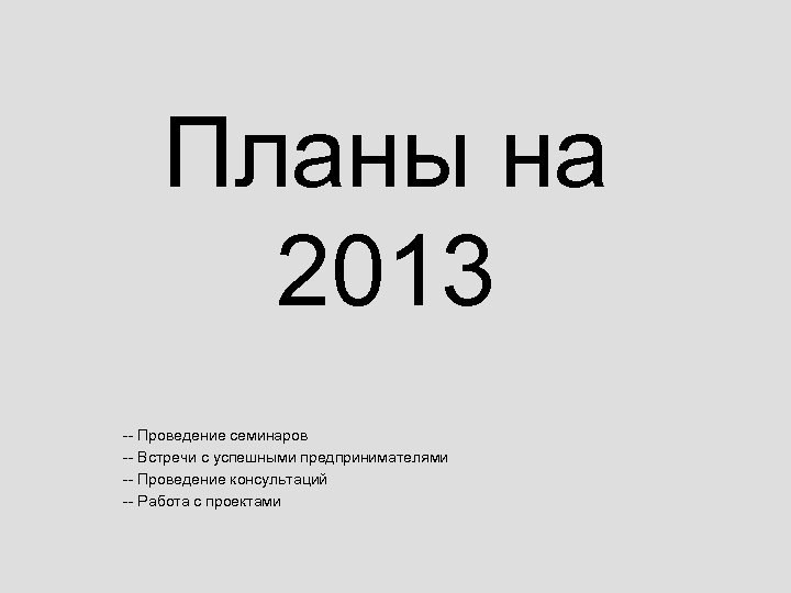 Планы на 2013 -- Проведение семинаров -- Встречи с успешными предпринимателями -- Проведение консультаций