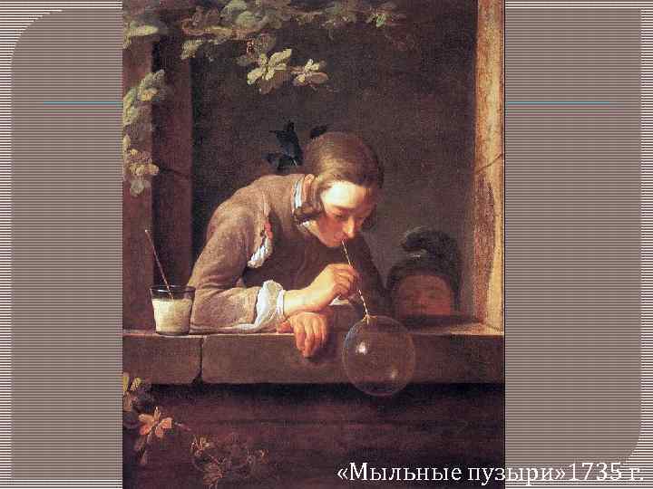  «Мыльные пузыри» 1735 г. 