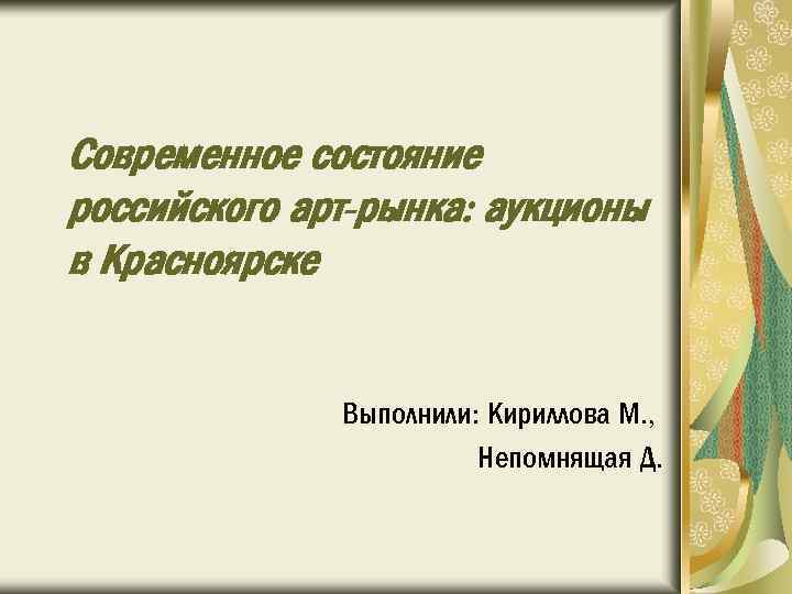 Современное состояние российского арт-рынка: аукционы в Красноярске Выполнили: Кириллова М. , Непомнящая Д. 