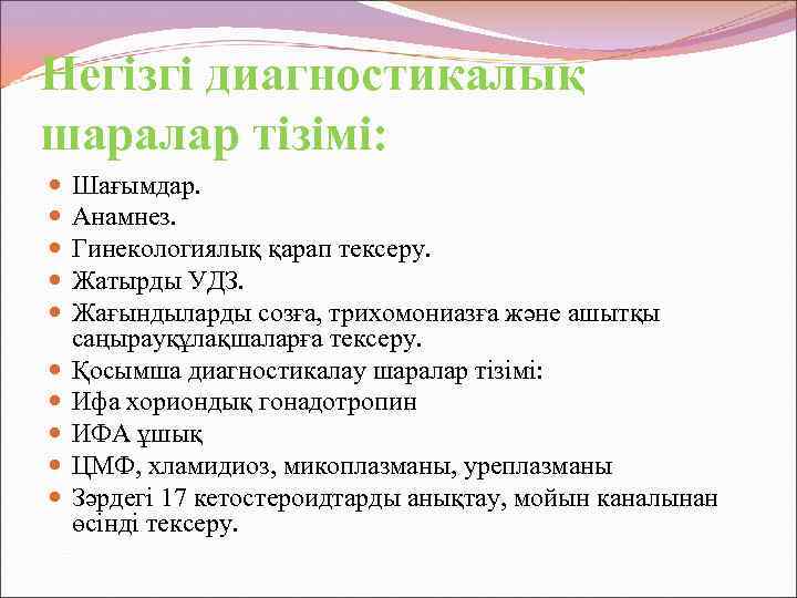 Негізгі диагностикалық шаралар тізімі: Шағымдар. Анамнез. Гинекологиялық қарап тексеру. Жатырды УДЗ. Жағындыларды созға, трихомониазға