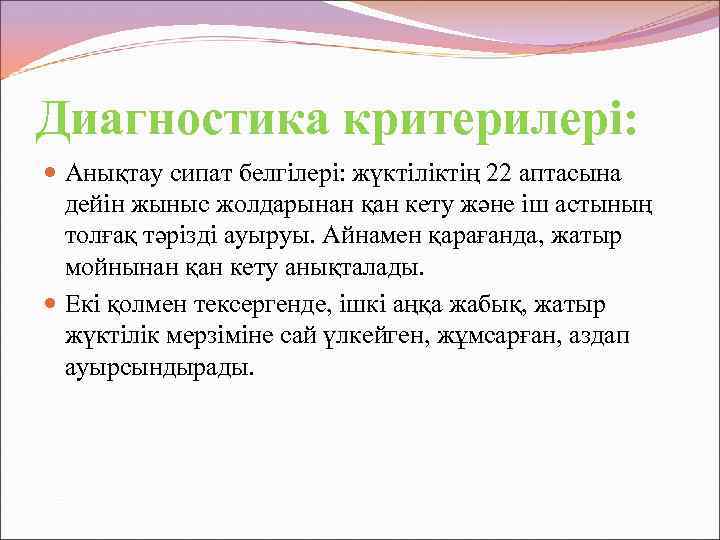 Диагностика критерилері: Анықтау сипат белгілері: жүктіліктің 22 аптасына дейін жыныс жолдарынан қан кету және