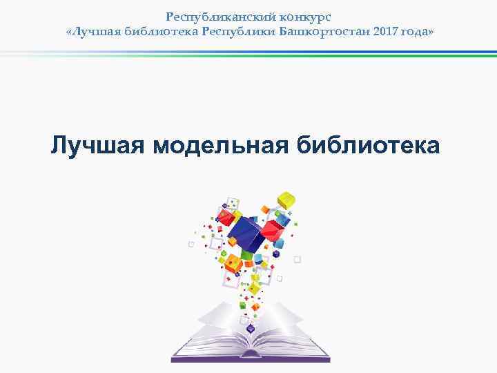 Республиканский конкурс «Лучшая библиотека Республики Башкортостан 2017 года» Лучшая модельная библиотека 