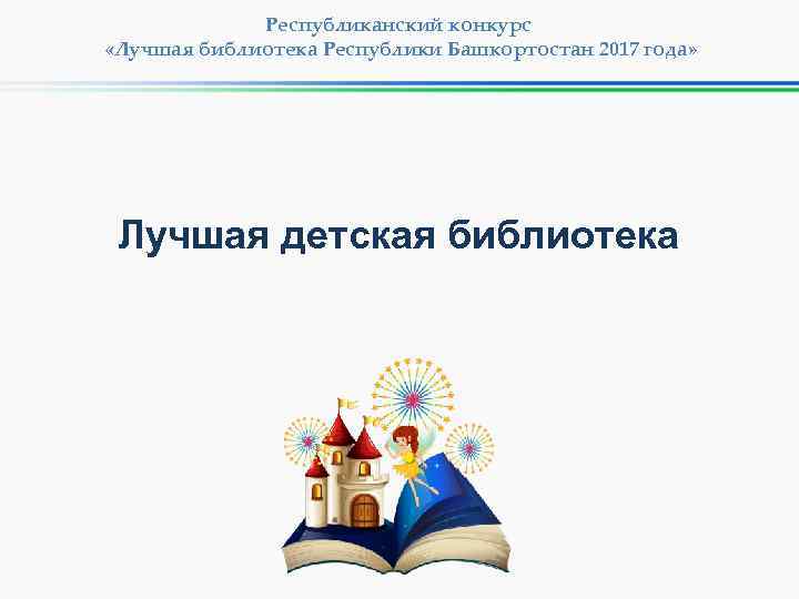 Республиканский конкурс «Лучшая библиотека Республики Башкортостан 2017 года» Лучшая детская библиотека 