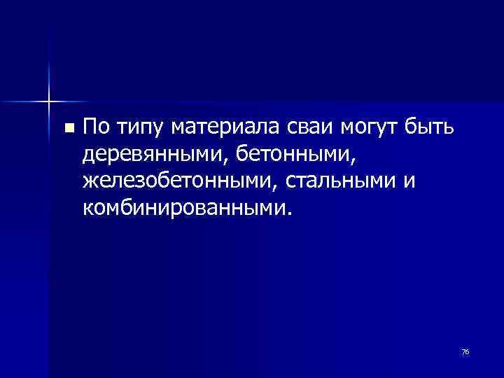 n По типу материала сваи могут быть деревянными, бетонными, железобетонными, стальными и комбинированными. 76
