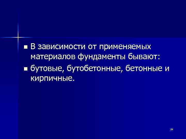 В зависимости от применяемых материалов фундаменты бывают: n бутовые, бутобетонные, бетонные и кирпичные. n