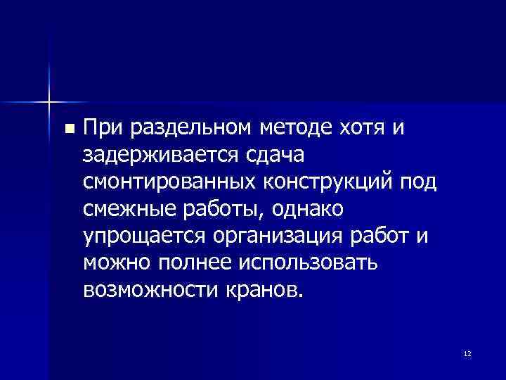 n При раздельном методе хотя и задерживается сдача смонтированных конструкций под смежные работы, однако