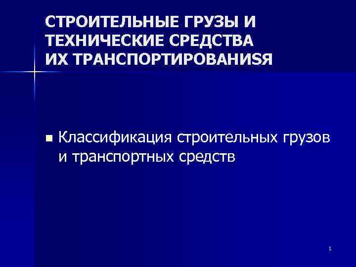 СТРОИТЕЛЬНЫЕ ГРУЗЫ И ТЕХНИЧЕСКИЕ СРЕДСТВА ИХ ТРАНСПОРТИРОВАНИSЯ n Классификация строительных грузов и транспортных средств