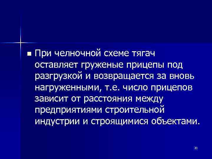 n При челночной схеме тягач оставляет груженые прицепы под разгрузкой и возвращается за вновь