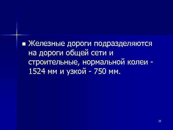 n Железные дороги подразделяются на дороги общей сети и строительные, нормальной колеи 1524 мм