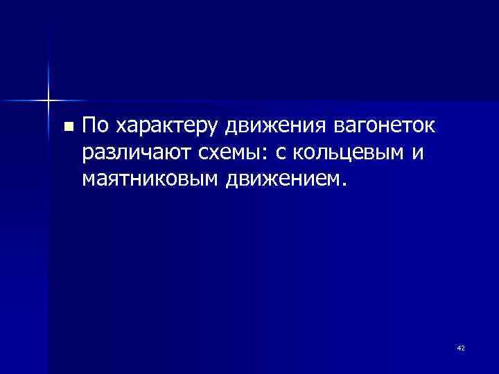 n По характеру движения вагонеток различают схемы: с кольцевым и маятниковым движением. 42 