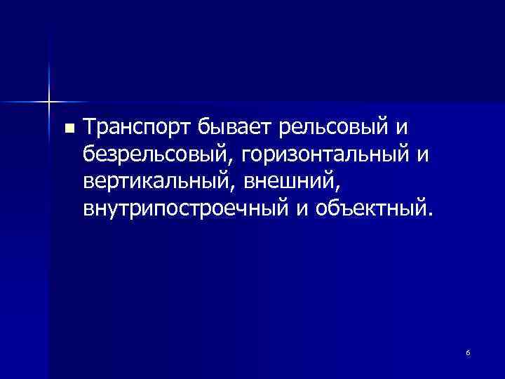 n Транспорт бывает рельсовый и безрельсовый, горизонтальный и вертикальный, внешний, внутрипостроечный и объектный. 6