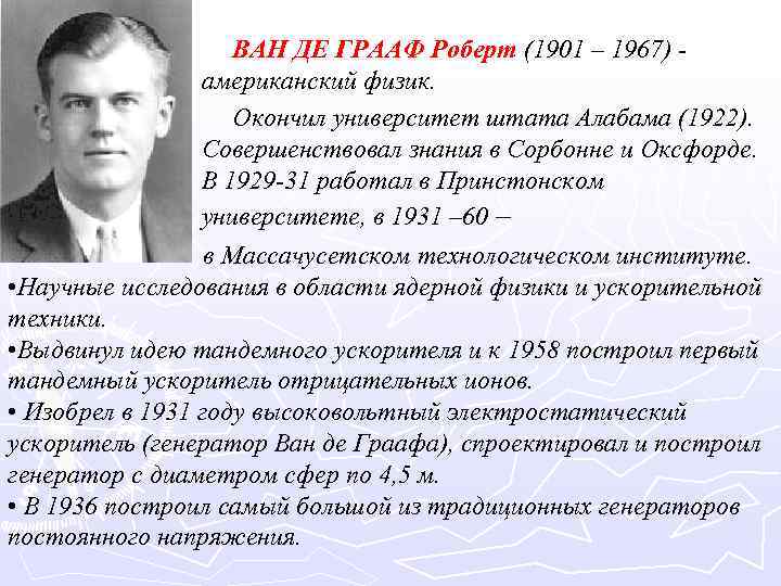 ВАН ДЕ ГРААФ Роберт (1901 – 1967) американский физик. Окончил университет штата Алабама (1922).