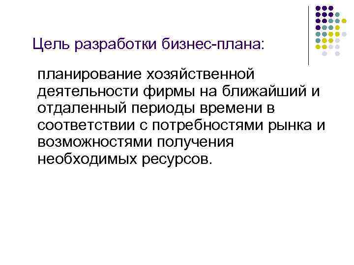 Цель разработки бизнес-плана: планирование хозяйственной деятельности фирмы на ближайший и отдаленный периоды времени в