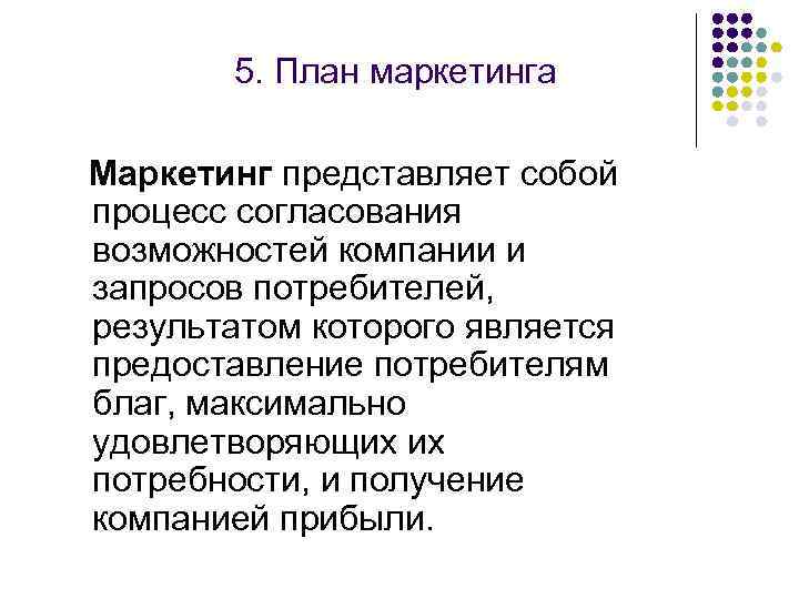 5. План маркетинга Маркетинг представляет собой процесс согласования возможностей компании и запросов потребителей, результатом