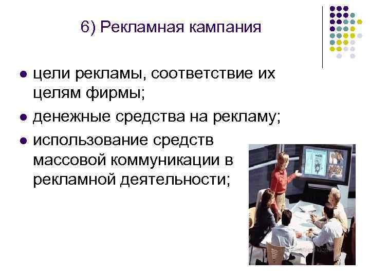 6) Рекламная кампания l l l цели рекламы, соответствие их целям фирмы; денежные средства