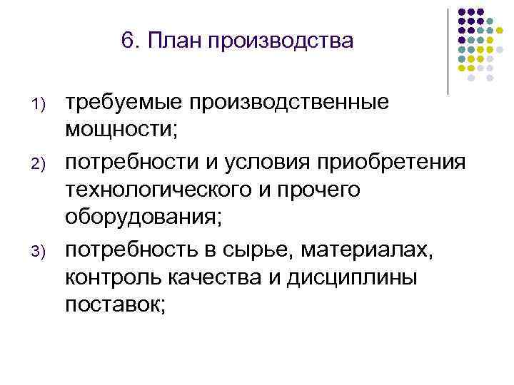 6. План производства 1) 2) 3) требуемые производственные мощности; потребности и условия приобретения технологического