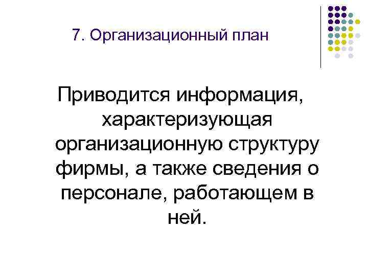 7. Организационный план Приводится информация, характеризующая организационную структуру фирмы, а также сведения о персонале,