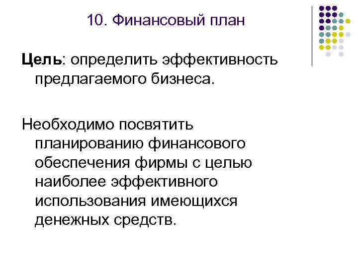 10. Финансовый план Цель: определить эффективность предлагаемого бизнеса. Необходимо посвятить планированию финансового обеспечения фирмы