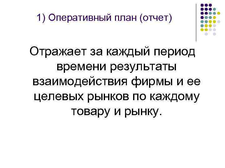 1) Оперативный план (отчет) Отражает за каждый период времени результаты взаимодействия фирмы и ее