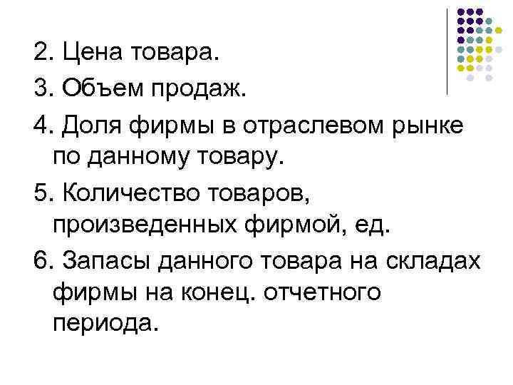 2. Цена товара. 3. Объем продаж. 4. Доля фирмы в отраслевом рынке по данному