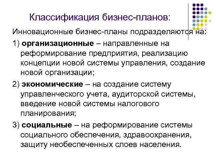 Классификация бизнес-планов: Инновационные бизнес-планы подразделяются на: 1) организационные – направленные на реформирование предприятия, реализацию