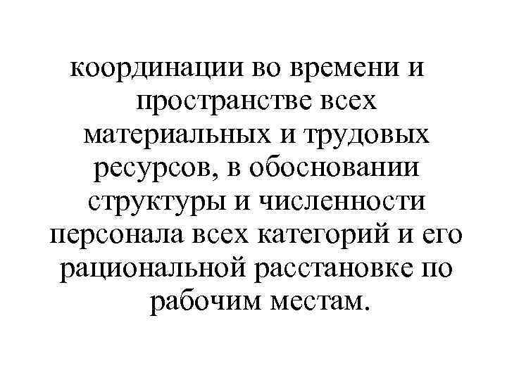 координации во времени и пространстве всех материальных и трудовых ресурсов, в обосновании структуры и