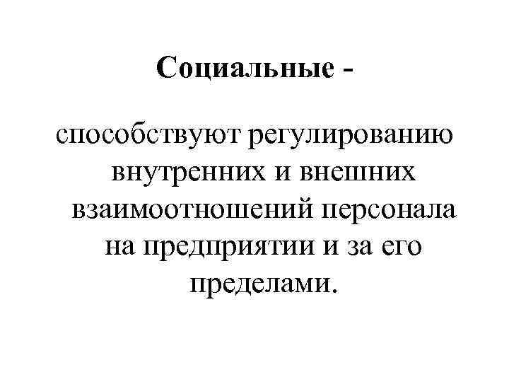 Социальные способствуют регулированию внутренних и внешних взаимоотношений персонала на предприятии и за его пределами.